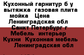 Кухонный гарнитур б/у , вытяжка, газовая плита, мойка › Цена ­ 20 000 - Ленинградская обл., Санкт-Петербург г. Мебель, интерьер » Кухни. Кухонная мебель   . Ленинградская обл.